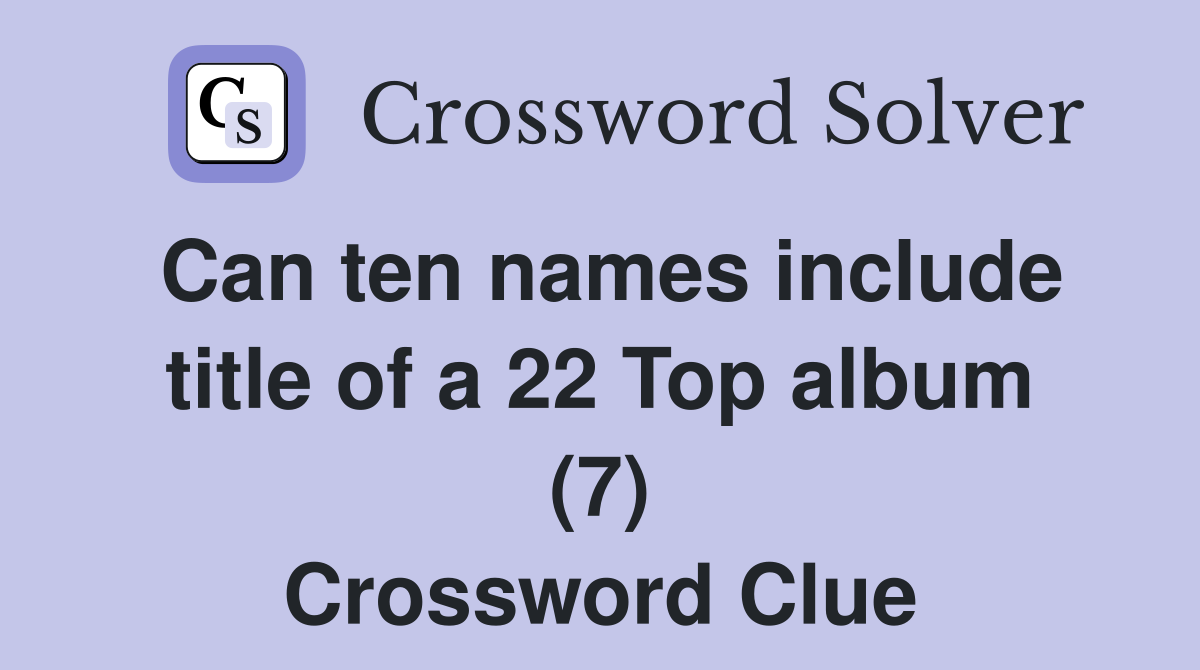 Can ten names include title of a 22 Top album (7) Crossword Clue