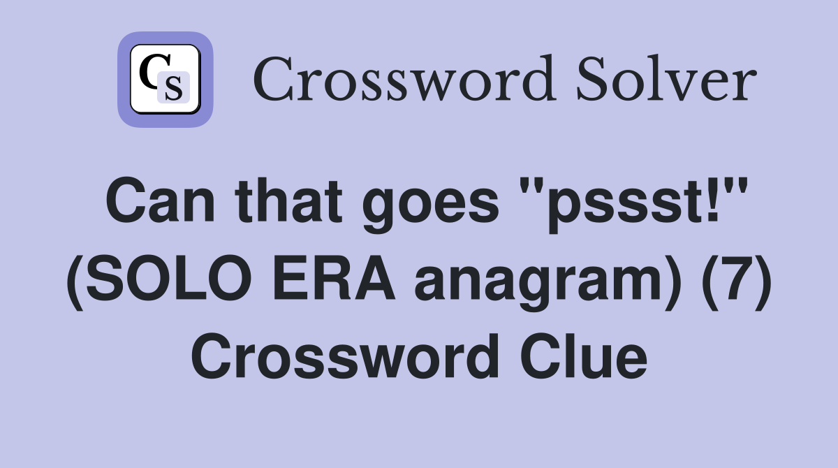 Can that goes "pssst!" (SOLO ERA anagram) (7) Crossword Clue