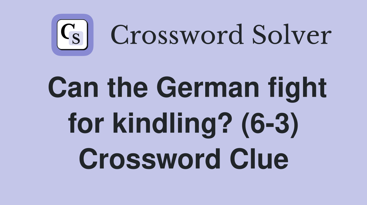 Can the German fight for kindling? (6-3) Crossword Clue