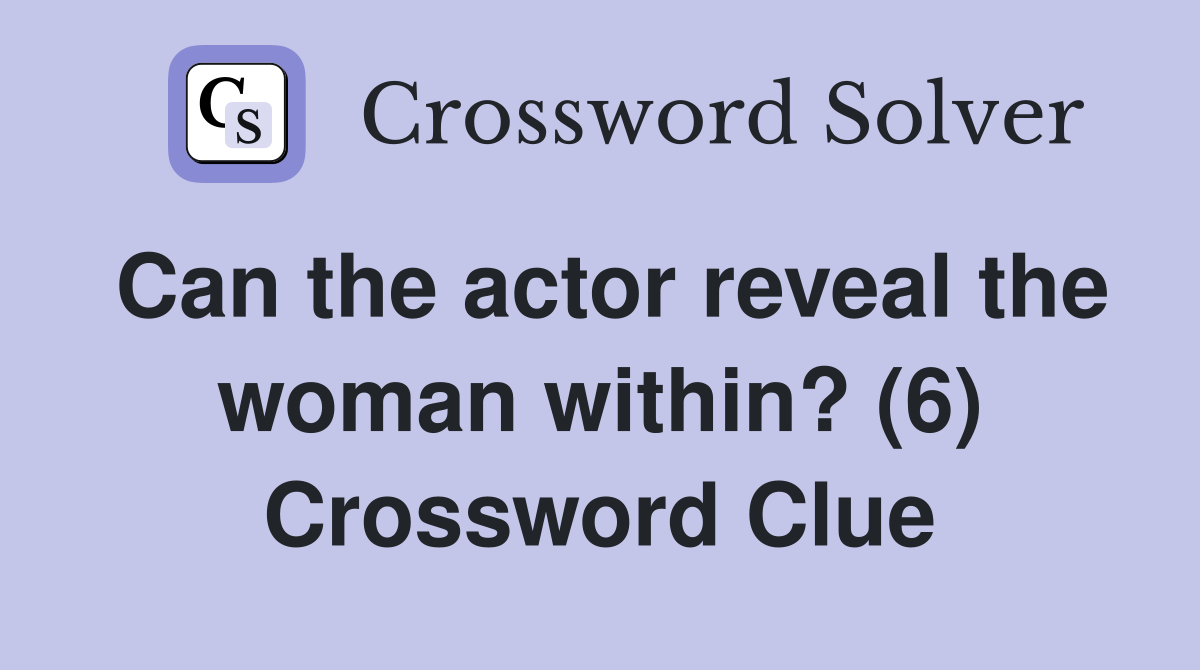 Can the actor reveal the woman within? (6) Crossword Clue