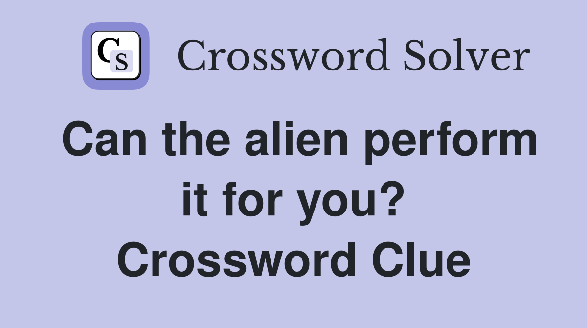 Can the alien perform it for you? Crossword Clue