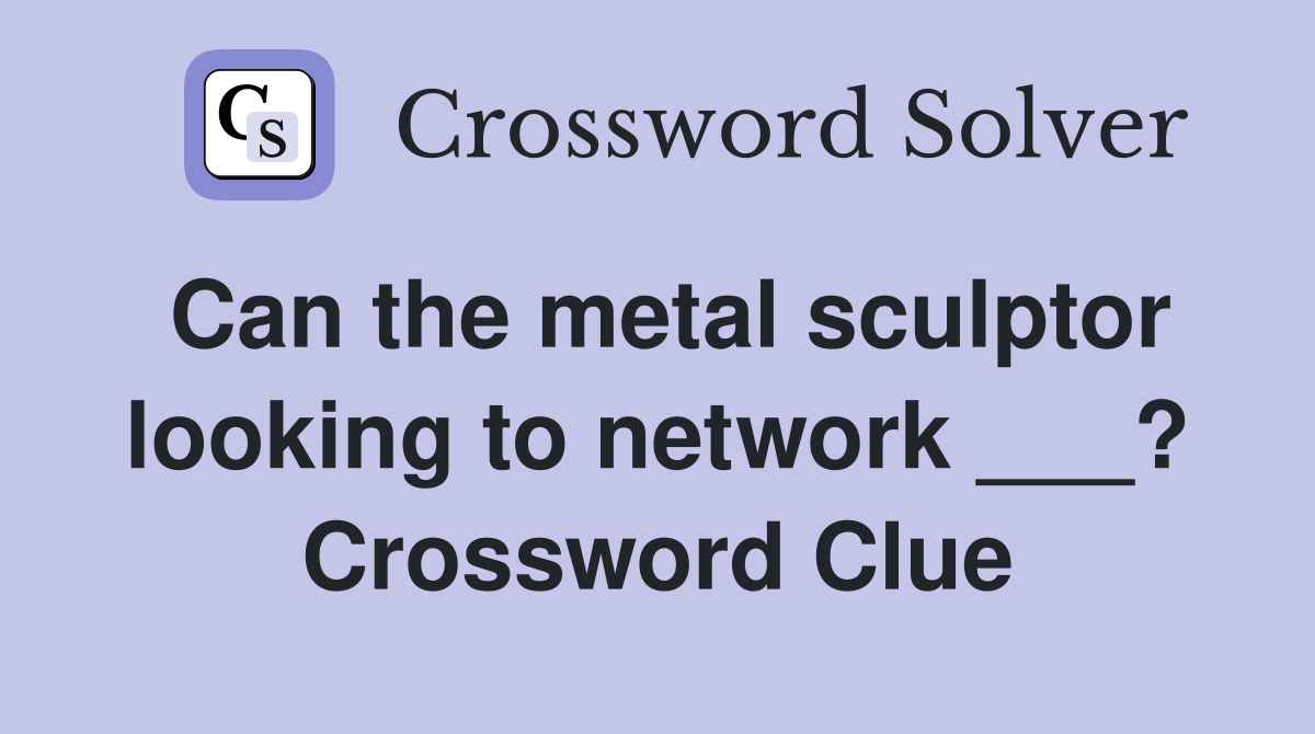 Can the metal sculptor looking to network ___? Crossword Clue