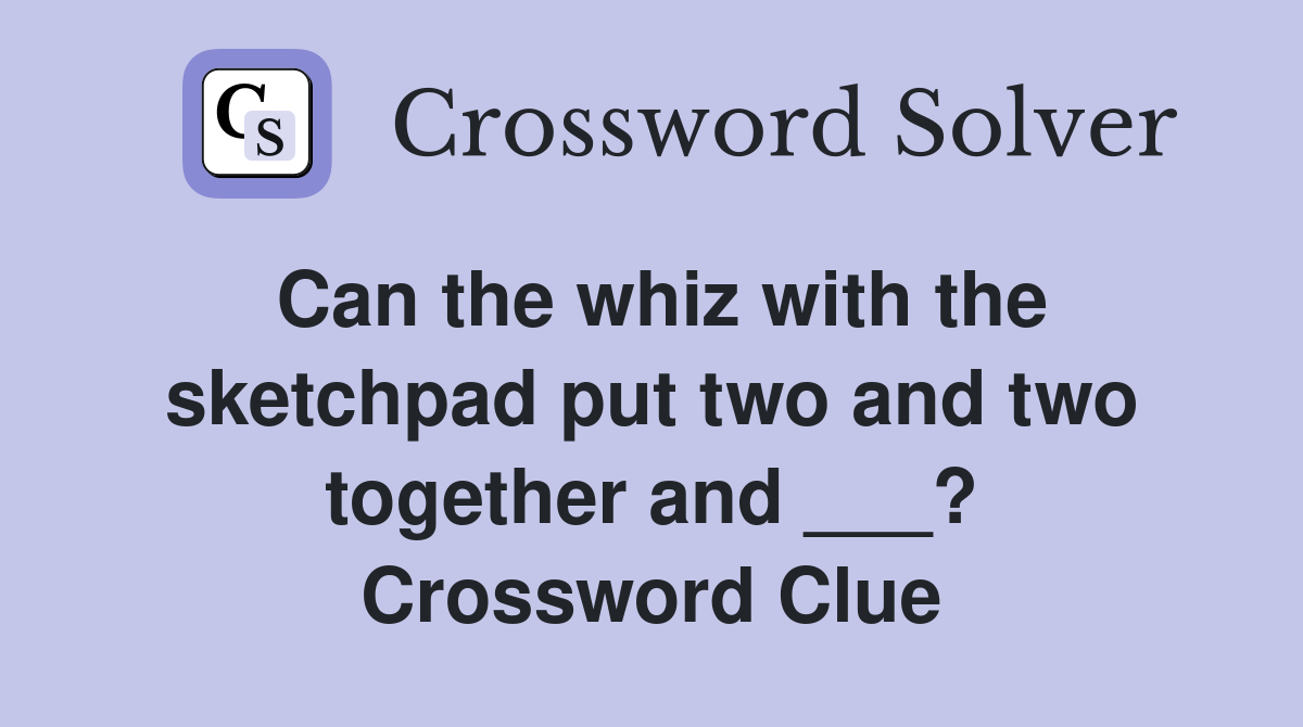 Can the whiz with the sketchpad put two and two together and ___? Crossword Clue