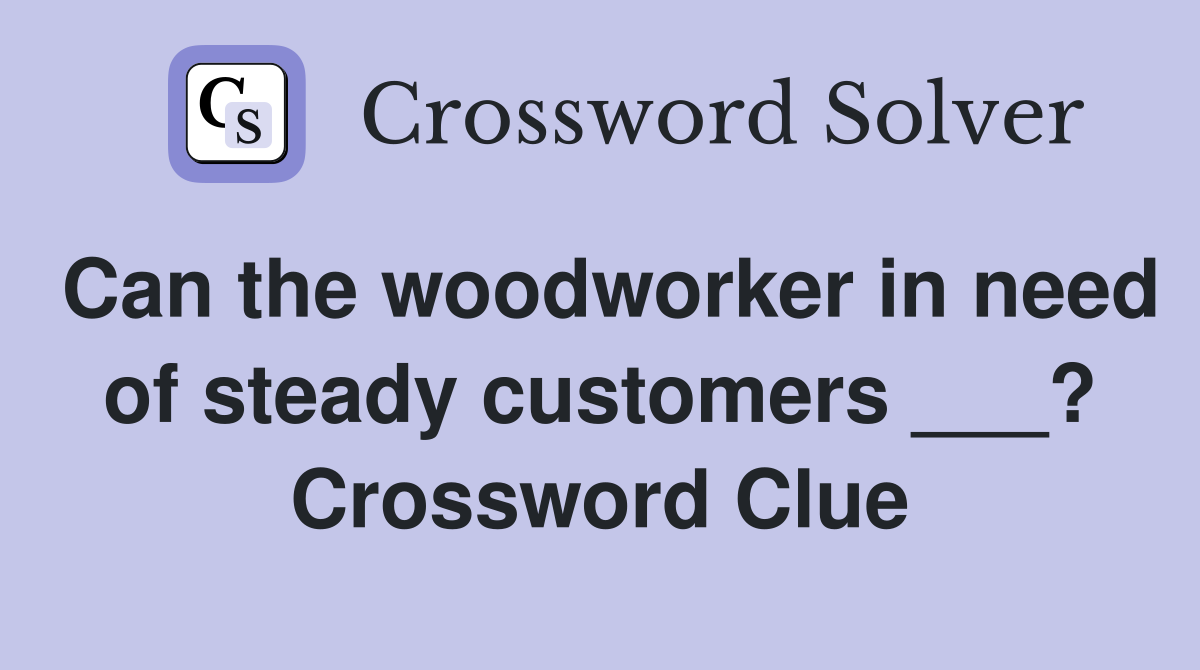 Can the woodworker in need of steady customers ___? Crossword Clue