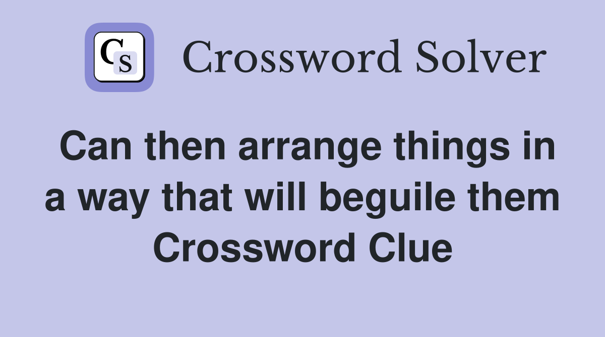 Can then arrange things in a way that will beguile them Crossword Clue