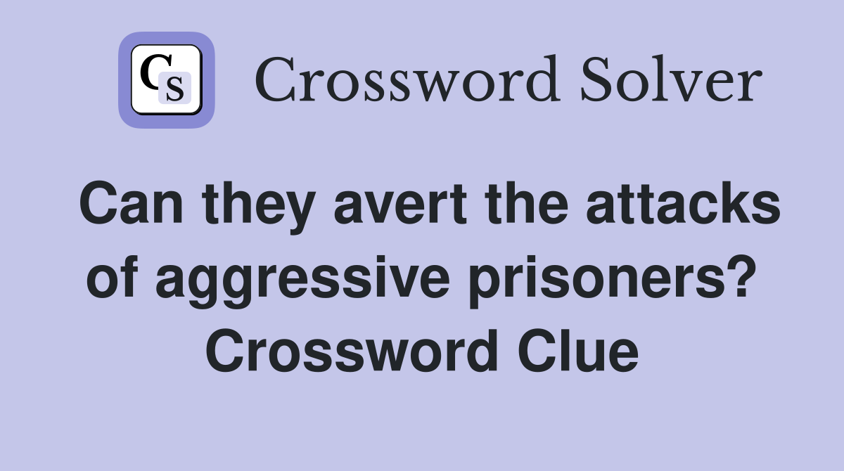 Can they avert the attacks of aggressive prisoners? Crossword Clue