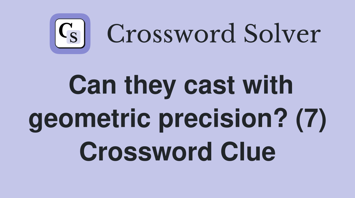 Can they cast with geometric precision? (7) Crossword Clue