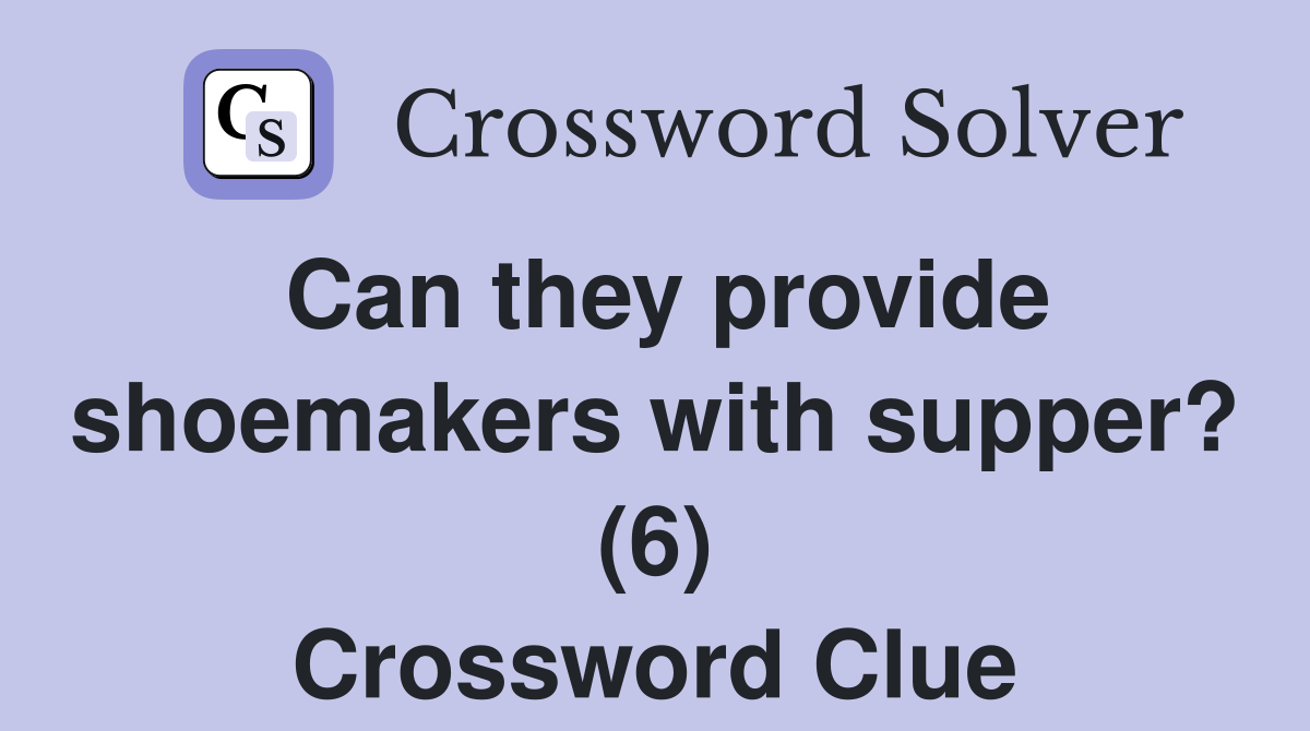 Can they provide shoemakers with supper? (6) Crossword Clue