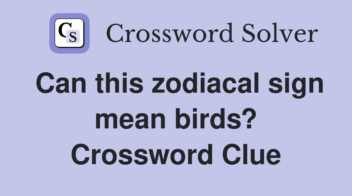Can this zodiacal sign mean birds? Crossword Clue