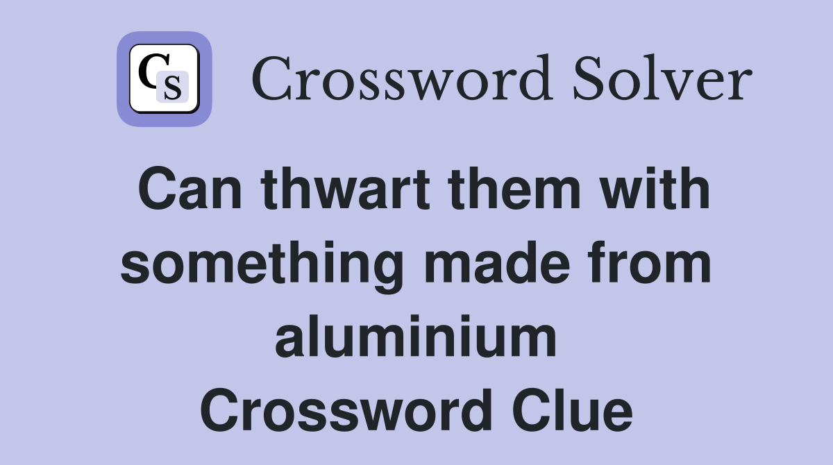 Can thwart them with something made from aluminium Crossword Clue
