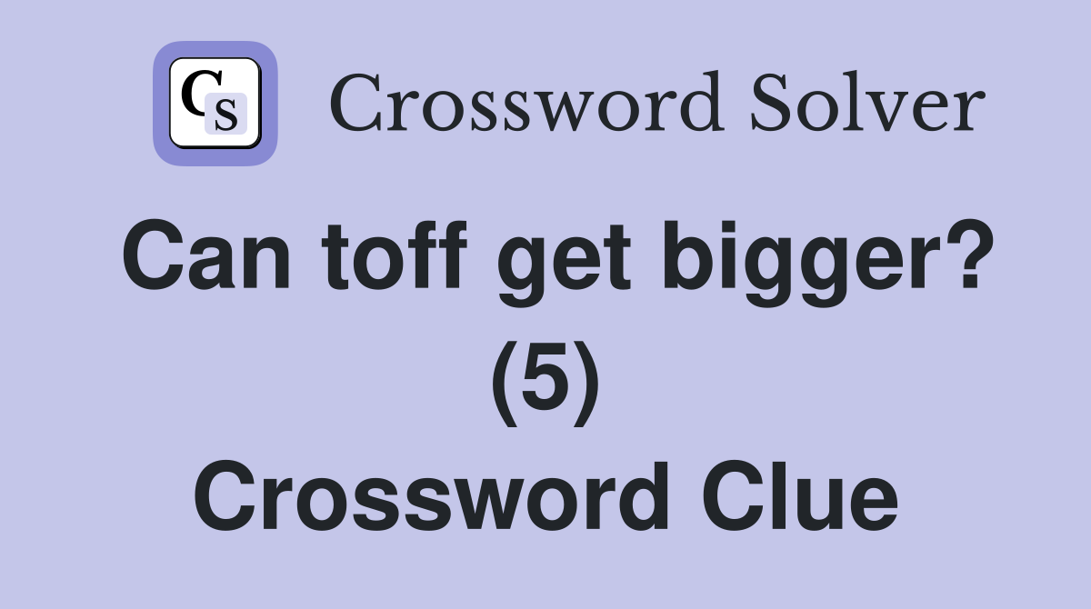 Can toff get bigger? (5) Crossword Clue