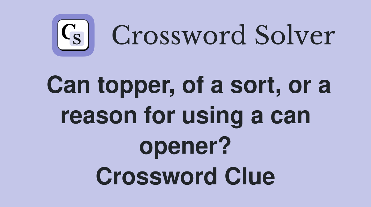 Can topper, of a sort, or a reason for using a can opener? Crossword Clue