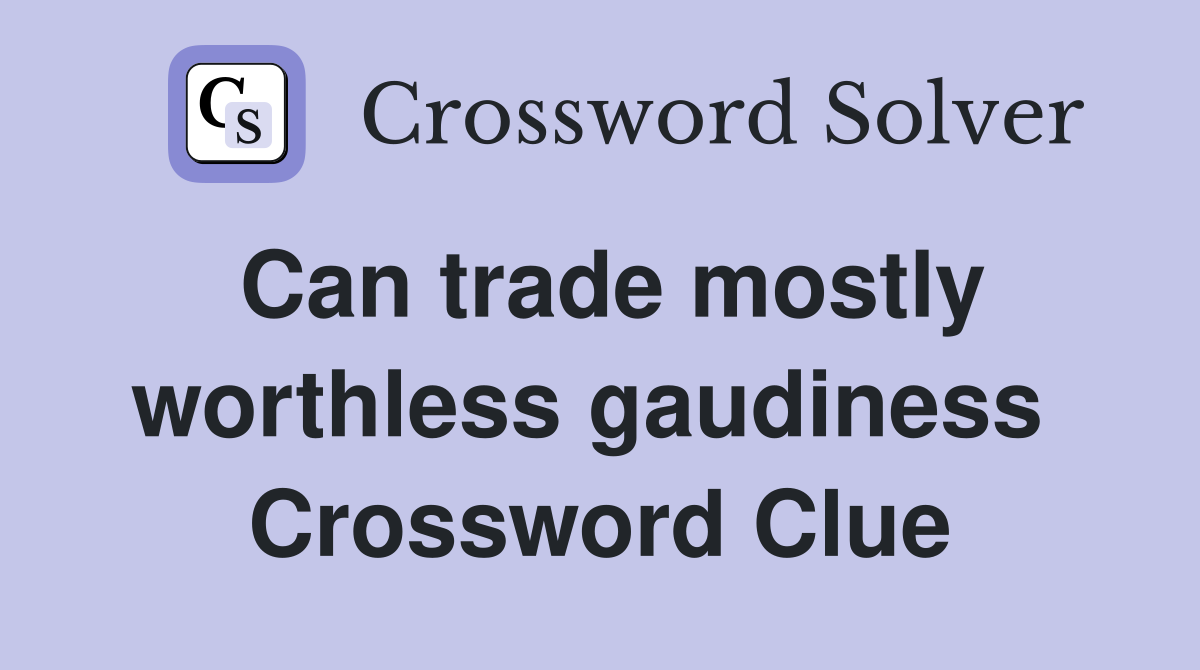 Can trade mostly worthless gaudiness  Crossword Clue
