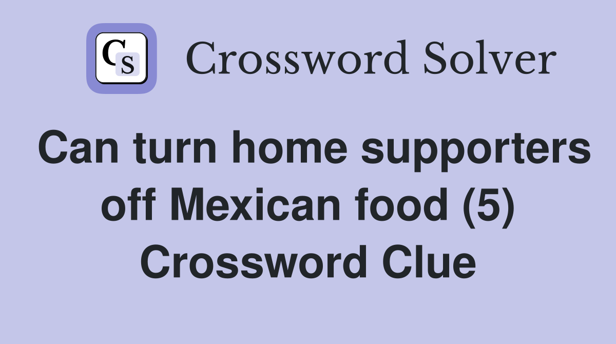 Can turn home supporters off Mexican food (5) Crossword Clue