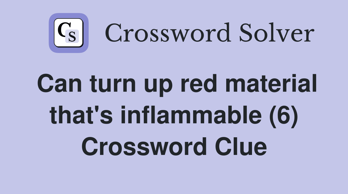 Can turn up red material that's inflammable (6) Crossword Clue