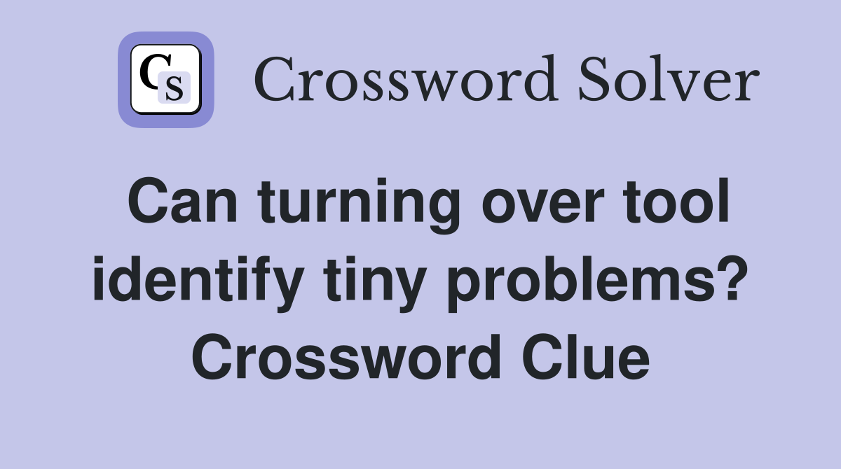 Can turning over tool identify tiny problems? Crossword Clue