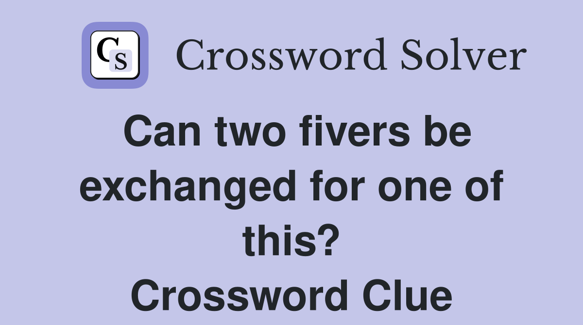 Can two fivers be exchanged for one of this? Crossword Clue