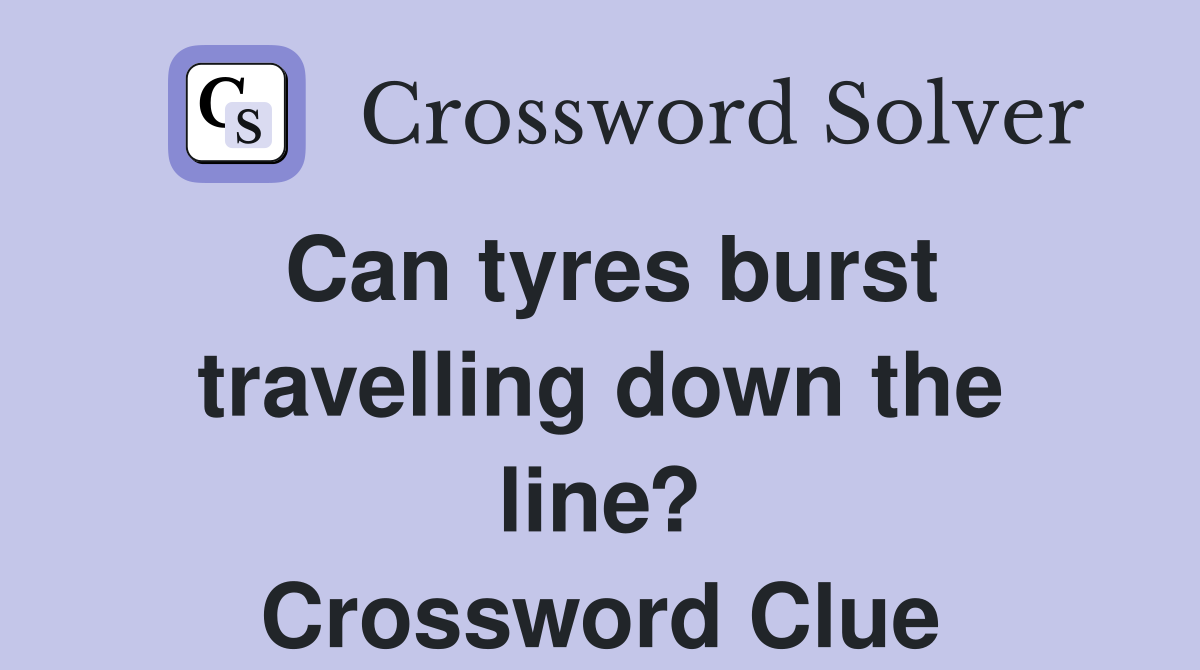 Can tyres burst travelling down the line? Crossword Clue