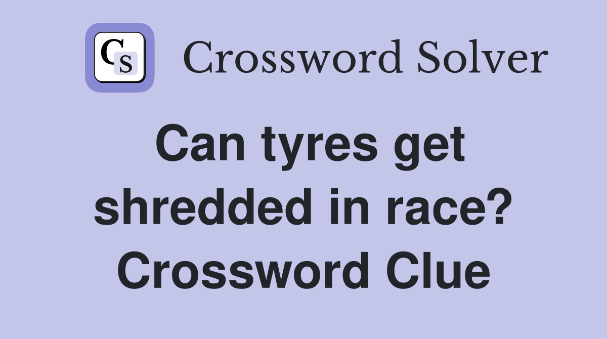 Can tyres get shredded in race? Crossword Clue