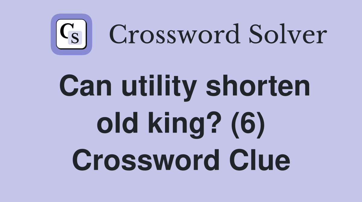 Can utility shorten old king? (6) Crossword Clue