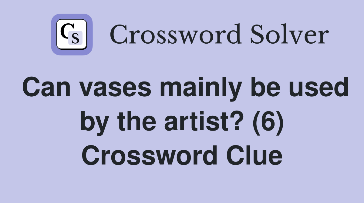 Can vases mainly be used by the artist? (6) Crossword Clue