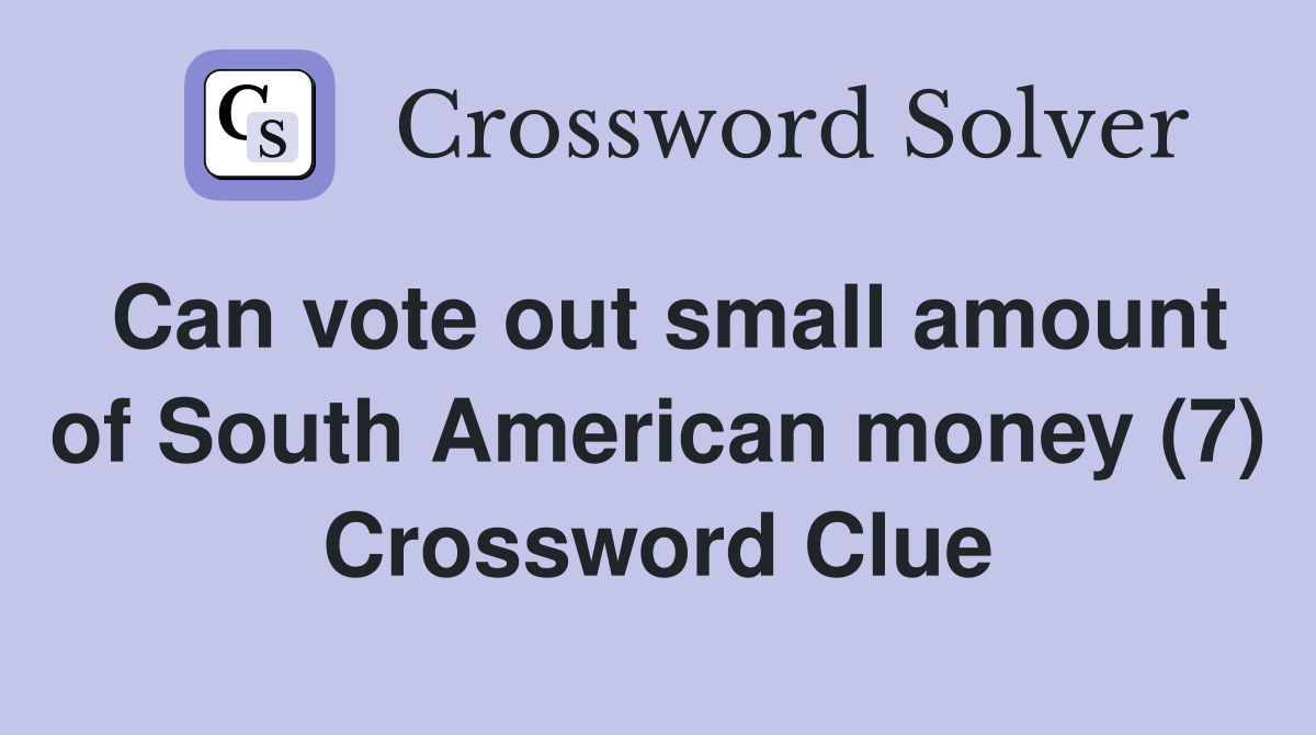 Can vote out small amount of South American money (7) Crossword Clue