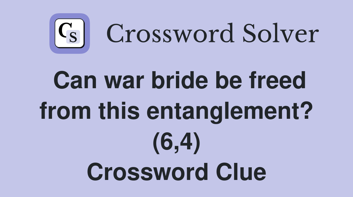 Can war bride be freed from this entanglement? (6,4) Crossword Clue