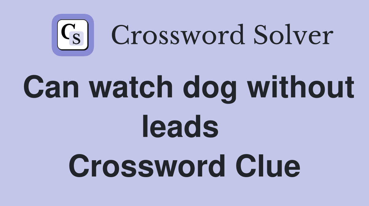Can watch dog without leads  Crossword Clue