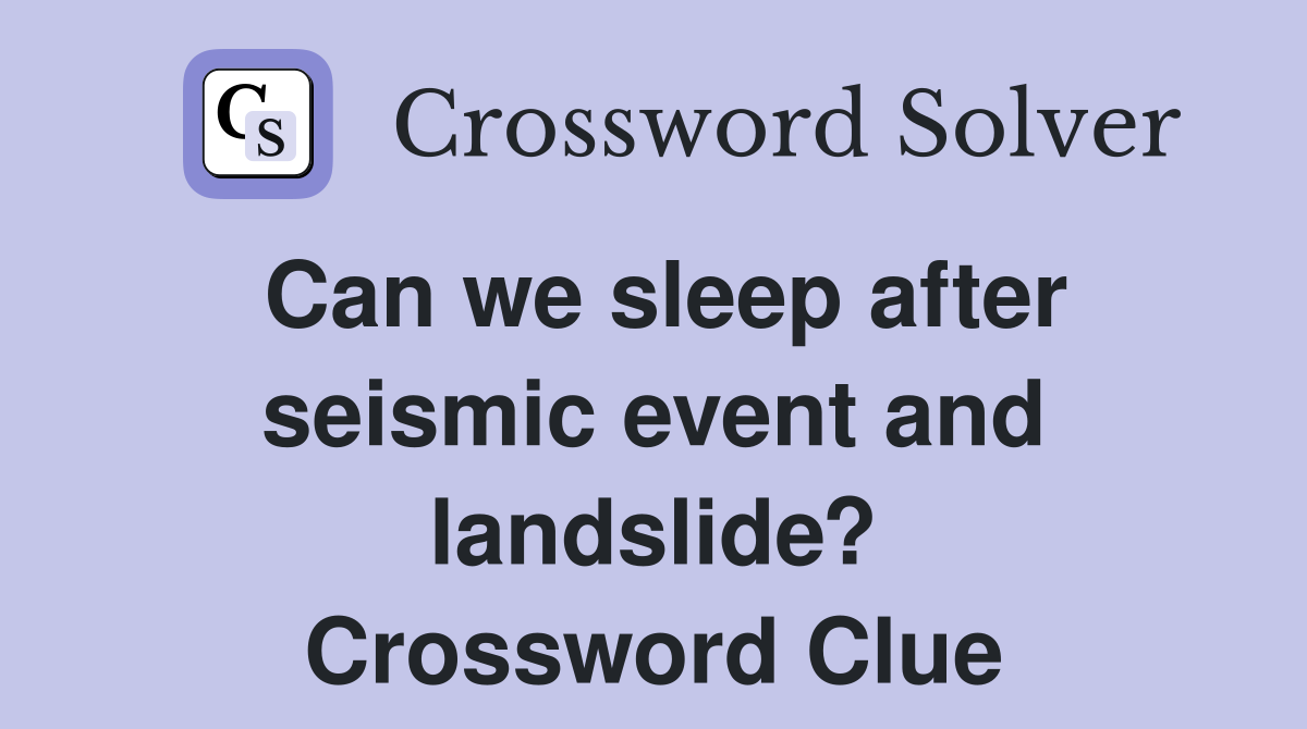 Can we sleep after seismic event and landslide? Crossword Clue