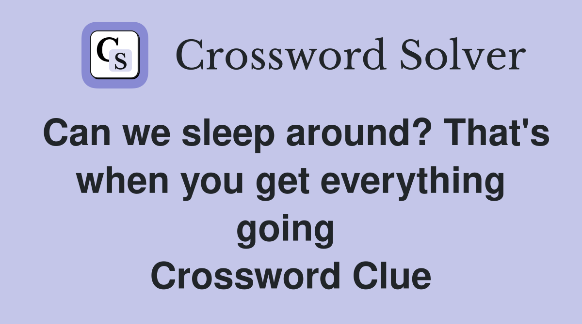 Can we sleep around? That's when you get everything going  Crossword Clue