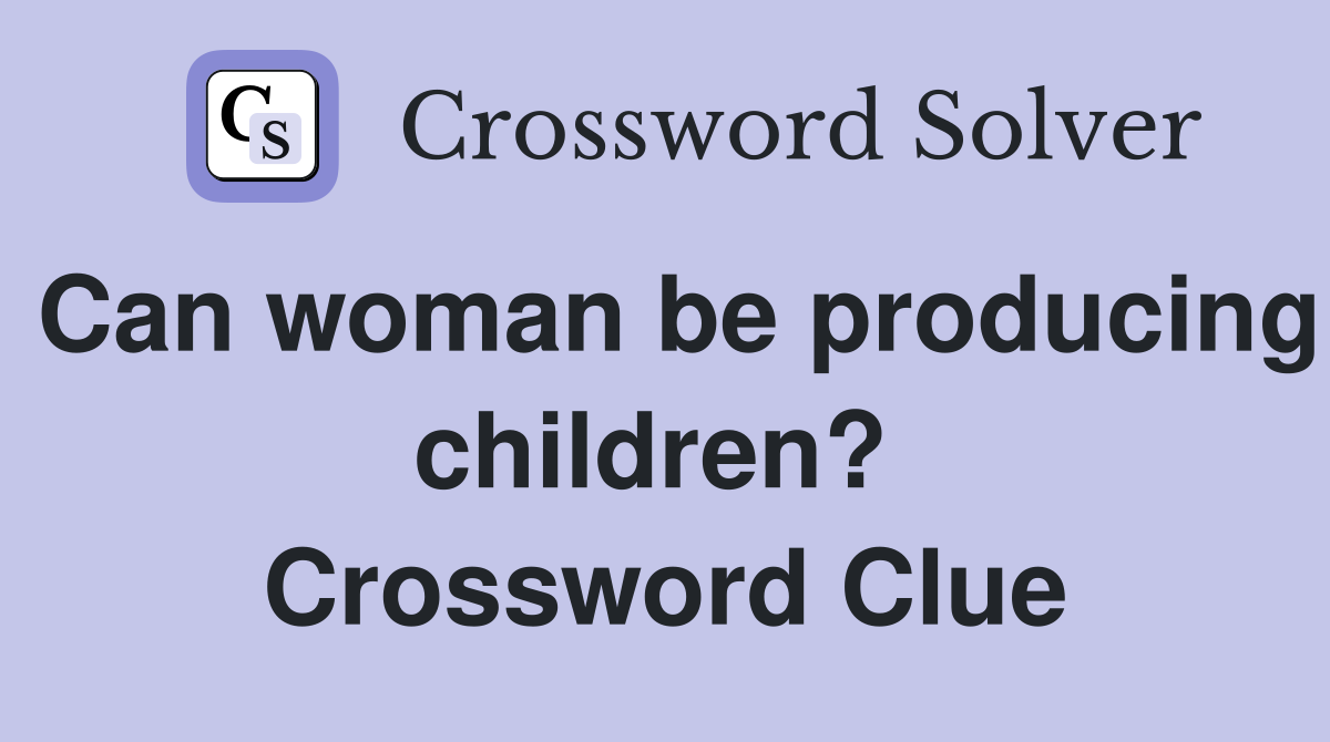 Can woman be producing children?  Crossword Clue