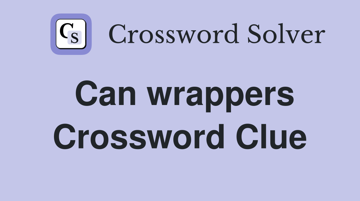 Can wrappers Crossword Clue