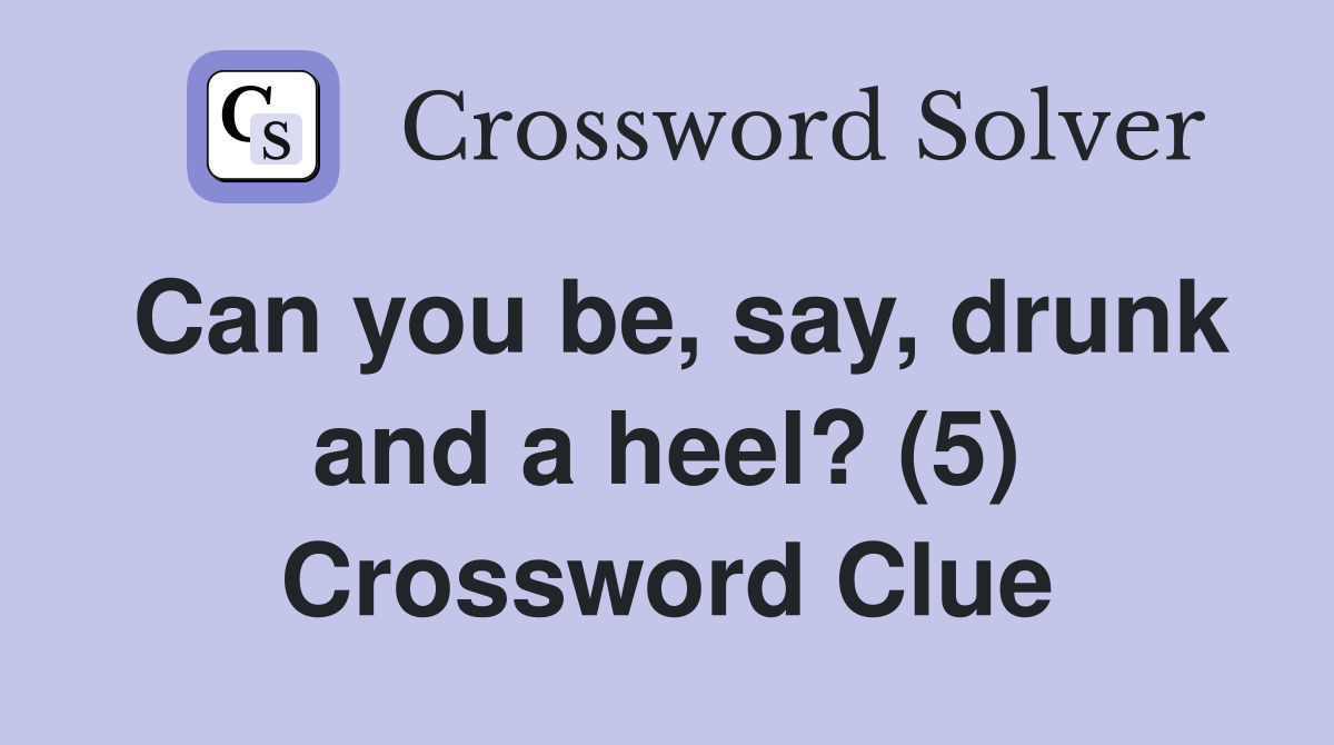 Can you be, say, drunk and a heel? (5) Crossword Clue