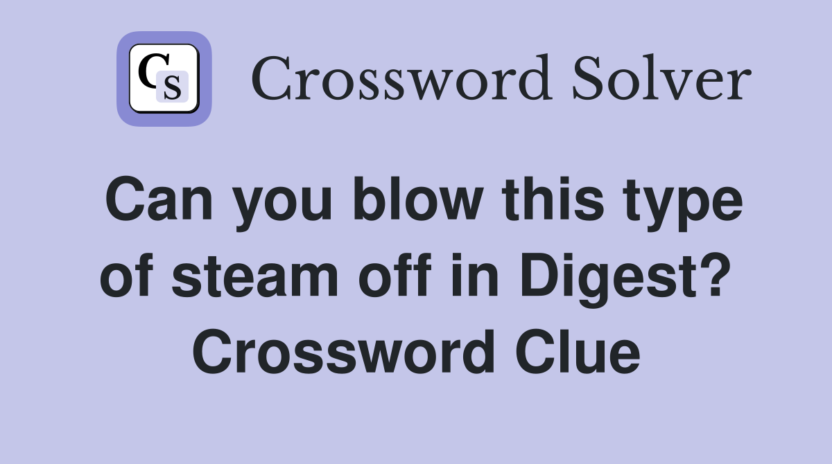 Can you blow this type of steam off in Digest? Crossword Clue