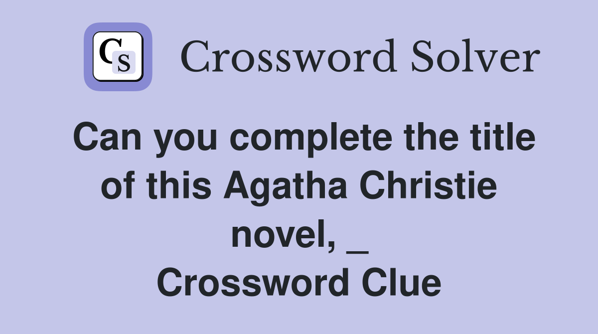 Can you complete the title of this Agatha Christie novel, _ Crossword Clue