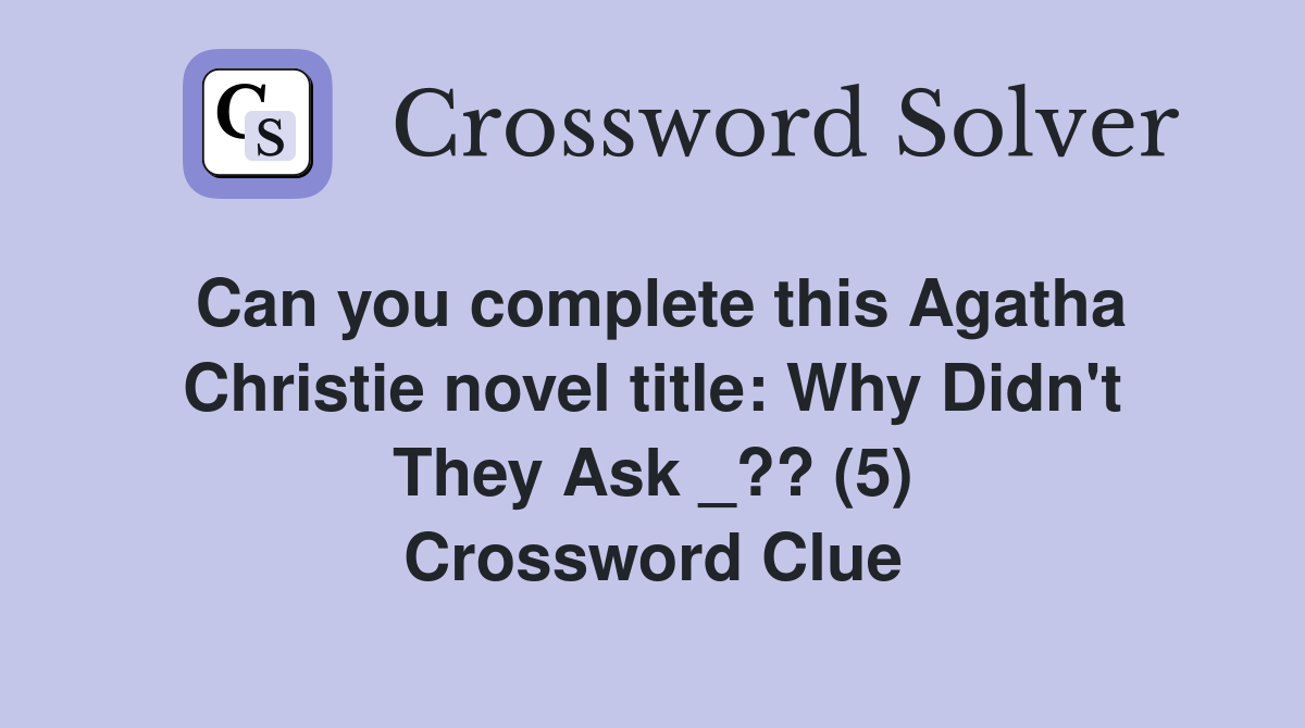 Can you complete this Agatha Christie novel title: Why Didn't They Ask _?? (5) Crossword Clue