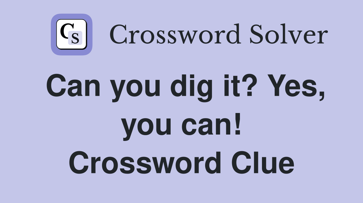 Can you dig it? Yes, you can! Crossword Clue