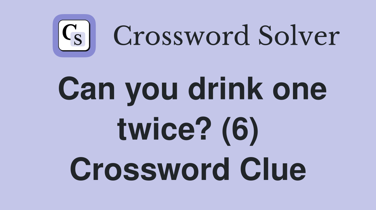 Can you drink one twice? (6) Crossword Clue