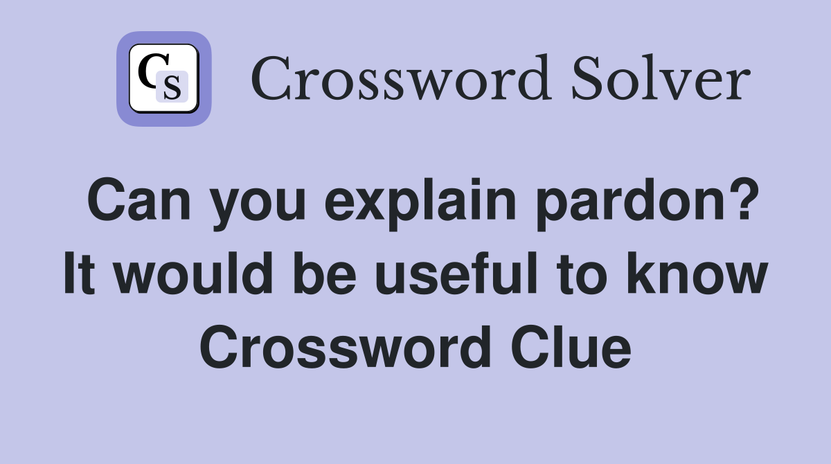 Can you explain pardon? It would be useful to know Crossword Clue