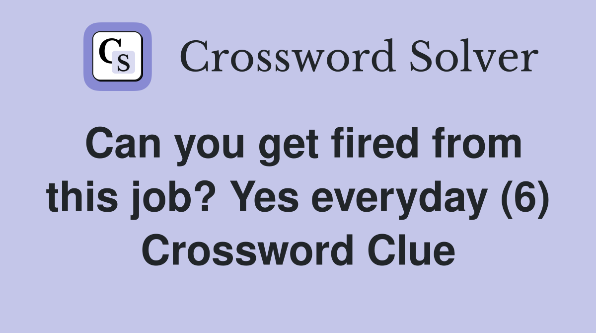 Can you get fired from this job? Yes everyday (6) Crossword Clue