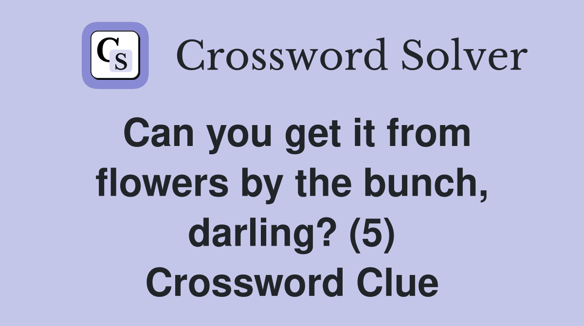 Can you get it from flowers by the bunch, darling? (5) Crossword Clue