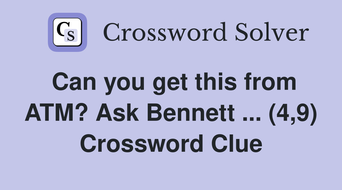 Can you get this from ATM? Ask Bennett ... (4,9) Crossword Clue