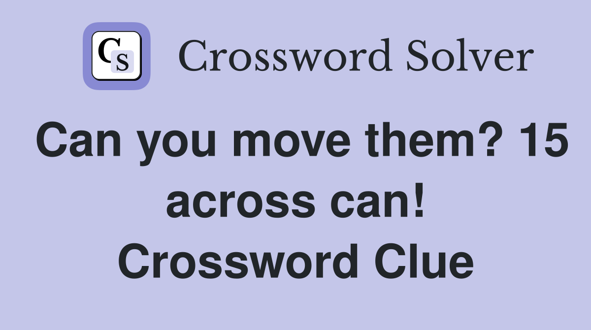 Can you move them? 15 across can! Crossword Clue
