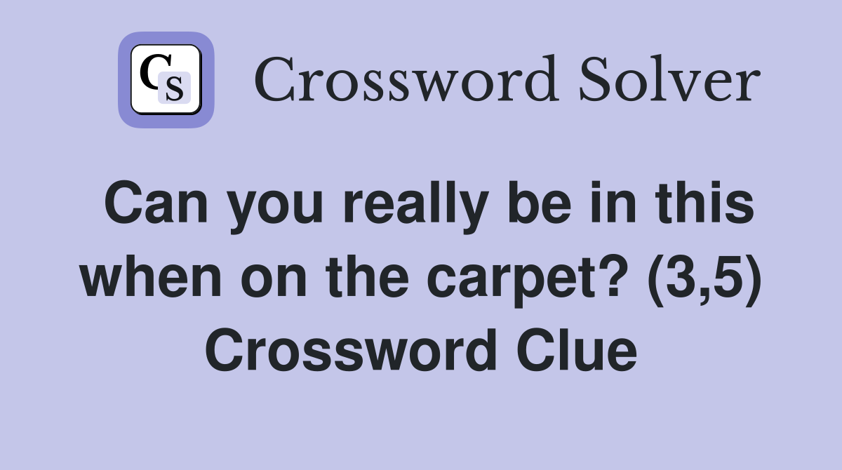 Can you really be in this when on the carpet? (3,5) Crossword Clue