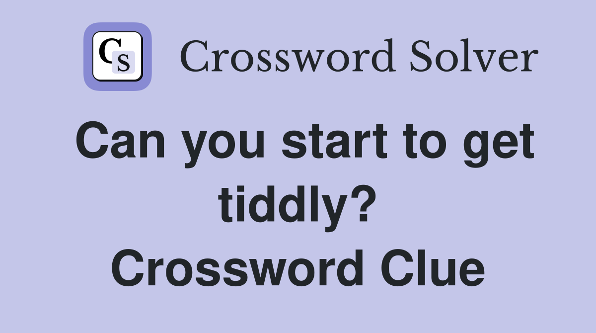 Can you start to get tiddly? Crossword Clue