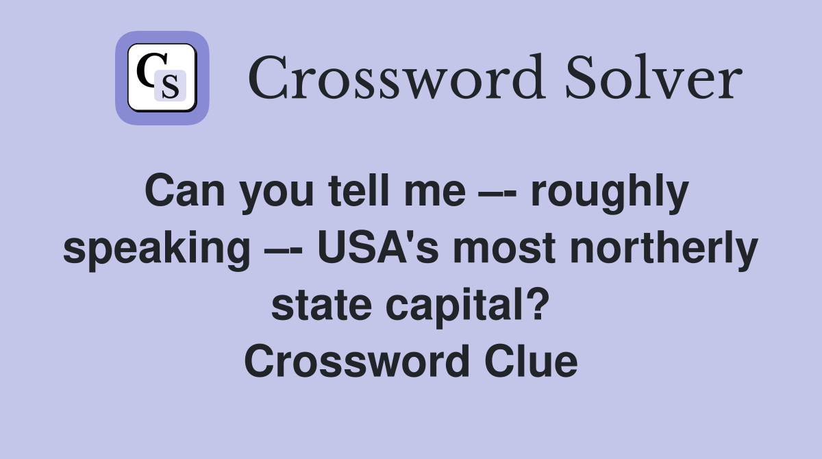 Can you tell me –- roughly speaking –- USA's most northerly state capital? Crossword Clue