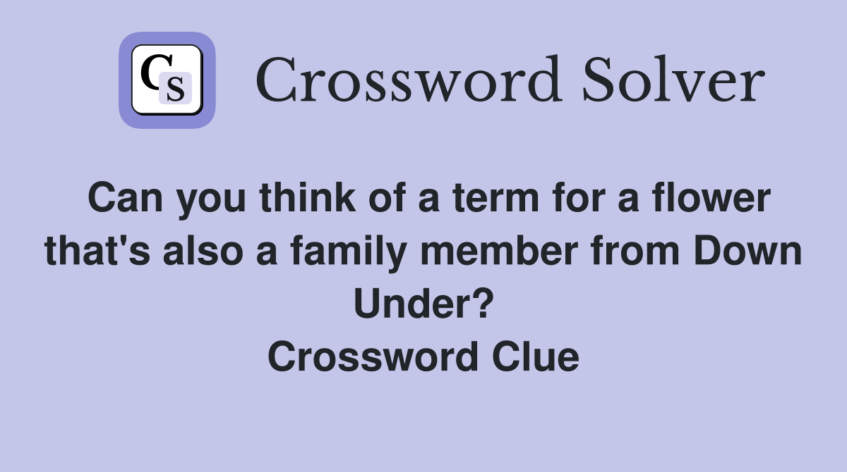 Can you think of a term for a flower that's also a family member from Down Under? Crossword Clue