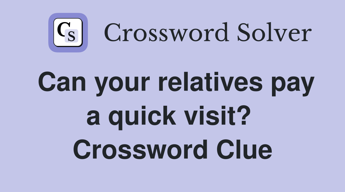 Can your relatives pay a quick visit?  Crossword Clue