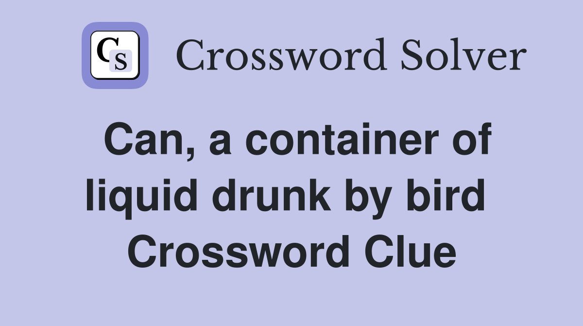 Can, a container of liquid drunk by bird  Crossword Clue