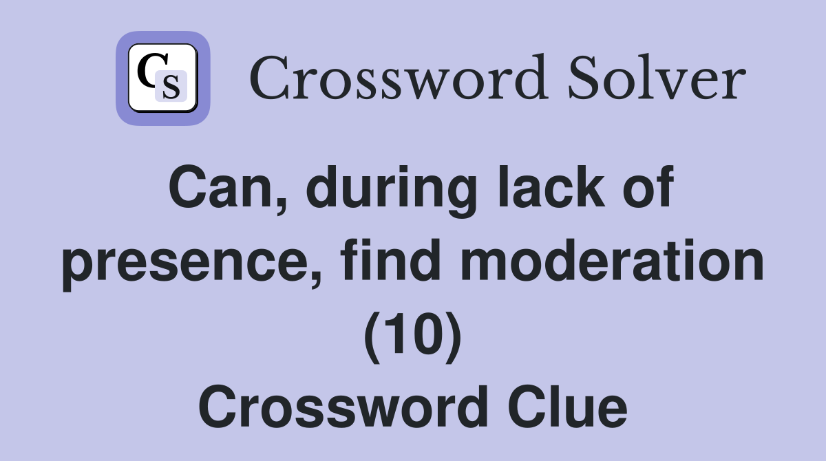 Can, during lack of presence, find moderation (10) Crossword Clue